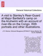 Visit to Stanley's Rear-Guard at Major Barttelot's Camp on the Aruhwimi with an Account of River-Life on the Congo. with Portraits and Other Illus