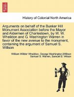Arguments on Behalf of the Bunker Hill Monument Association Before the Mayor and Aldermen of Charlestown, by W. W. Wheildon and G. Washington Warren i