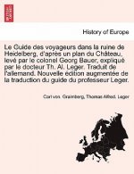 Guide Des Voyageurs Dans La Ruine de Heidelberg, D'Apres Un Plan Du Chateau, Leve Par Le Colonel Georg Bauer, Explique Par Le Docteur Th. Al. Leger. T
