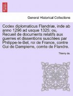 Codex Diplomaticus Flandriae, Inde AB Anno 1296 Ad Usque 1325; Ou, Recueil de Documents Relatifs Aux Guerres Et Dissentions Suscitees Par Philippe-Le-