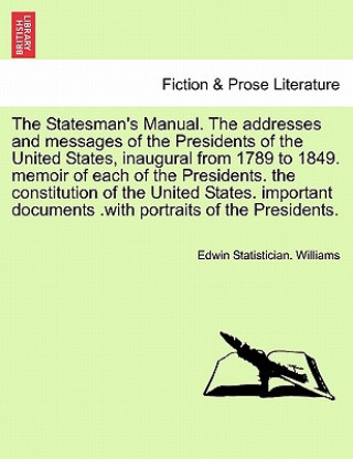 Statesman's Manual. the Addresses and Messages of the Presidents of the United States, Inaugural from 1789 to 1849, Vol. I