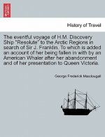 eventful voyage of H.M. Discovery Ship Resolute to the Arctic Regions in search of Sir J. Franklin. To which is added an account of her being fallen i