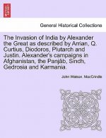 Invasion of India by Alexander the Great as Described by Arrian, Q. Curtius, Diodoros, Plutarch and Justin. Alexander's Campaigns in Afghanistan, the