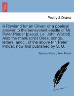 Rowland for an Oliver; Or a Poetical Answer to the Benevolent Epistle of Mr. Peter Pindar [pseud, i.e. John Wolcot]. Also the Manuscript Odes, Songs,