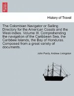 Colombian Navigator or Sailing Directory for the American Coasts and the West-Indies. Volume III. Comprehending the Navigation of the Caribbean Sea, t