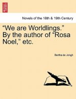 We Are Worldlings. by the Author of Rosa Noel, Etc. Vol. III.