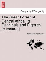 Great Forest of Central Africa; Its Cannibals and Pigmies. [A Lecture.]