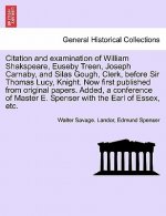 Citation and Examination of William Shakspeare, Euseby Treen, Joseph Carnaby, and Silas Gough, Clerk, Before Sir Thomas Lucy, Knight. Now First Publis