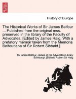 Historical Works of Sir James Balfour ... Published from the Original Mss. Preserved in the Library of the Faculty of Advocates. [Edited by James