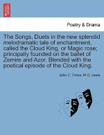 Songs, Duets in the New Splendid Melodramatic Tale of Enchantment, Called the Cloud King, or Magic Rose; Principally Founded on the Ballet of Zemire a