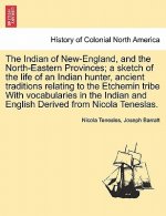 Indian of New-England, and the North-Eastern Provinces; A Sketch of the Life of an Indian Hunter, Ancient Traditions Relating to the Etchemin Tribe wi