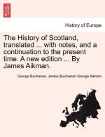 History of Scotland, Translated ... with Notes, and a Continuation to the Present Time. a New Edition ... by James Aikman. Vol. III.