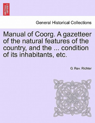 Manual of Coorg. A gazetteer of the natural features of the country, and the ... condition of its inhabitants, etc.