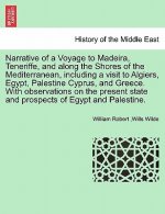 Narrative of a Voyage to Madeira, Teneriffe, and Along the Shores of the Mediterranean, Including a Visit to Algiers, Egypt, Palestine Cyprus, and Gre