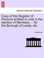 Copy of the Register of Persons Entitled to Vote in the Election of Members ... for the Borough of Leeds, Etc.