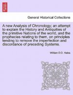 New Analysis of Chronology; An Attempt to Explain the History and Antiquities of the Primitive Nations of the World, and the Prophecies Relating to Th