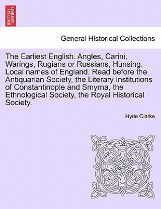 Earliest English. Angles, Carini, Warings, Rugians or Russians, Hunsing. Local Names of England. Read Before the Antiquarian Society, the Literary Ins