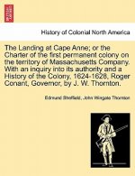 Landing at Cape Anne; Or the Charter of the First Permanent Colony on the Territory of Massachusetts Company. with an Inquiry Into Its Authority and a