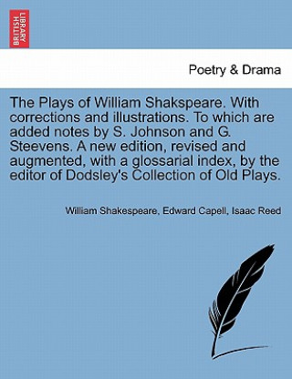 Plays of Shakspeare. with Corrections and Illustrations. to Which Are Added Notes by S. Johnson and G. Steevens. a New Edition, Revised and Augmented,