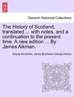 History of Scotland, Translated ... with Notes, and a Continuation to the Present Time. a New Edition ... by James Aikman. Vol IX