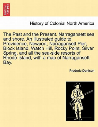 Past and the Present. Narragansett Sea and Shore. an Illustrated Guide to Providence, Newport, Narragansett Pier, Block Island, Watch Hill, Rocky Poin