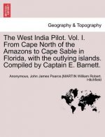 West India Pilot. Vol. I. from Cape North of the Amazons to Cape Sable in Florida, with the Outlying Islands. Compiled by Captain E. Barnett. Vol. I,