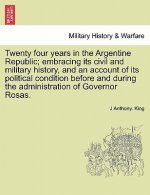 Twenty Four Years in the Argentine Republic; Embracing Its Civil and Military History, and an Account of Its Political Condition Before and During the