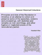 Principles and Acts of the Revolution in America; Or an Attempt to Collect and Preserve Some of the Speeches, Orations and Proceedings, with Sketches