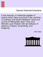 Local Records; Or Historical Register of Events Which Have Occurred in the Counties of Durham and Northumberland, Town and County of Newcastle Upon Ty