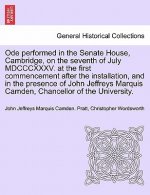 Ode Performed in the Senate House, Cambridge, on the Seventh of July MDCCCXXXV. at the First Commencement After the Installation, and in the Presence