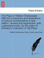 Plays of William Shakspeare. with the Corrections and Illustrations of Various Commentators a New Edition, Revised and Augmented, with a Glossarial In
