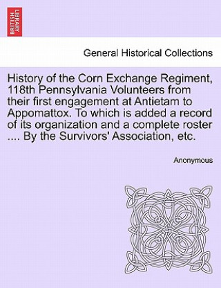 History of the Corn Exchange Regiment, 118th Pennsylvania Volunteers from their first engagement at Antietam to Appomattox. To which is added a record