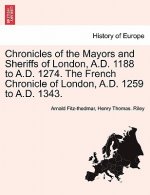 Chronicles of the Mayors and Sheriffs of London, A.D. 1188 to A.D. 1274. the French Chronicle of London, A.D. 1259 to A.D. 1343.