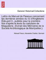 Lettre de Manuel de Fiesque Concernant Les Dernieres Annees Du Roi D'Angleterre Edouard II., Publiee Pour La Premiere Fois D'Apres Le Texte Du Cartula