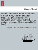 Remarks on Davis Strait, Baffin Bay Smith Sound, and the Channels Thence Northward to 82 1/4 N. Compiled from Various Authorities. [A Revised Edition