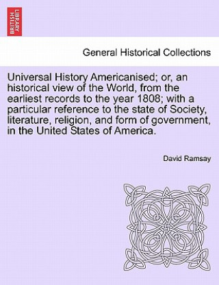 Universal History Americanised; Or, an Historical View of the World, from the Earliest Records to the Year 1808; With a Particular Reference to the St