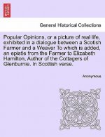 Popular Opinions, or a Picture of Real Life, Exhibited in a Dialogue Between a Scotish Farmer and a Weaver to Which Is Added, an Epistle from the Farm