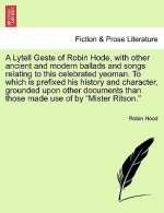 Lytell Geste of Robin Hode, with other ancient and modern ballads and songs relating to this celebrated yeoman. To which is prefixed his history and c