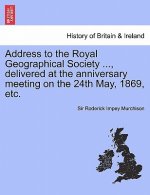 Address to the Royal Geographical Society ..., Delivered at the Anniversary Meeting on the 24th May, 1869, Etc.