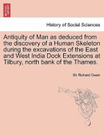 Antiquity of Man as Deduced from the Discovery of a Human Skeleton During the Excavations of the East and West India Dock Extensions at Tilbury, North