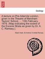 Lecture on Pre-Adamite London, Given in the Theatre of Merchant Taylors' School, ... 13th February, 1879. (Map Indicating the Extent of the Eocene