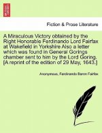 Miraculous Victory Obtained by the Right Honorable Ferdinando Lord Fairfax at Wakefield in Yorkshire Also a Letter Which Was Found in General Gorings