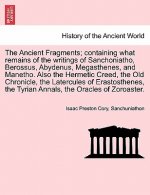 Ancient Fragments; Containing What Remains of the Writings of Sanchoniatho, Berossus, Abydenus, Megasthenes, and Manetho. Also the Hermetic Creed, the