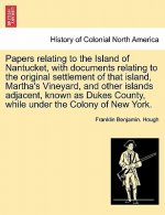 Papers Relating to the Island of Nantucket, with Documents Relating to the Original Settlement of That Island, Martha's Vineyard, and Other Islands Ad