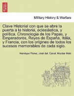 Clave Historial con que se abre la puerta a la historia, eclesiastica, y politica. Chronologia de los Papas, y Emperadores, Reyes de Espana, Italia, y