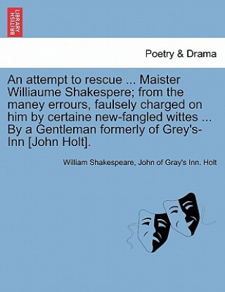 Attempt to Rescue ... Maister Williaume Shakespere; From the Maney Errours, Faulsely Charged on Him by Certaine New-Fangled Wittes ... by a Gentleman