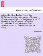 Ballad on the Death of Louis the Unfortunate, After the Manner of Chevy Chase. a Description of the Appearance of Marie Antoinette's Ghost Before the
