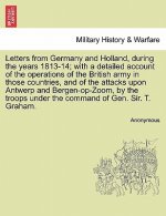 Letters from Germany and Holland, During the Years 1813-14; With a Detailed Account of the Operations of the British Army in Those Countries, and of t
