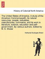 United States of America. a Study of the American Commonwealth, Its Natural Resources, People, Industries, Manufactures, Commerce, and Its Work in Lit