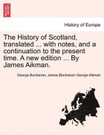 History of Scotland, Translated ... with Notes, and a Continuation to the Present Time. a New Edition ... by James Aikman. Vol. VI.